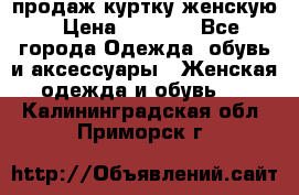 продаж куртку женскую › Цена ­ 1 500 - Все города Одежда, обувь и аксессуары » Женская одежда и обувь   . Калининградская обл.,Приморск г.